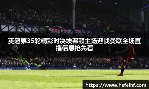 英超第35轮精彩对决埃弗顿主场迎战曼联全场直播信息抢先看